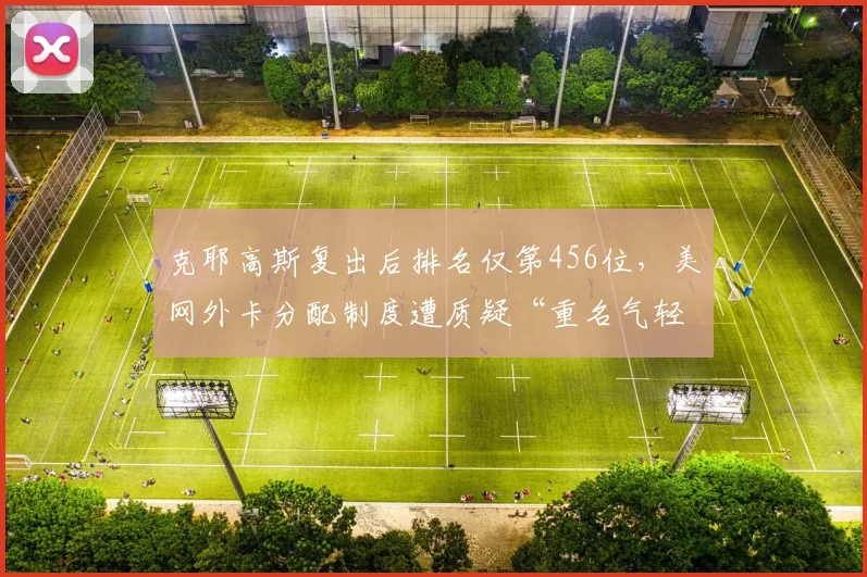 克耶高斯复出后排名仅第456位,美网外卡分配制度遭质疑“重名气轻实力”