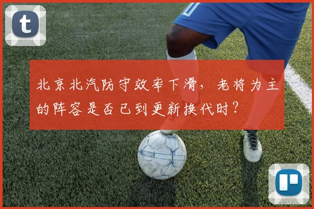 北京北汽防守效率下滑，老将为主的阵容是否已到更新换代时？