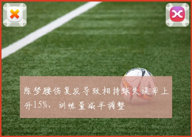 陈梦腰伤复发导致相持球失误率上升15%,训练量减半调整