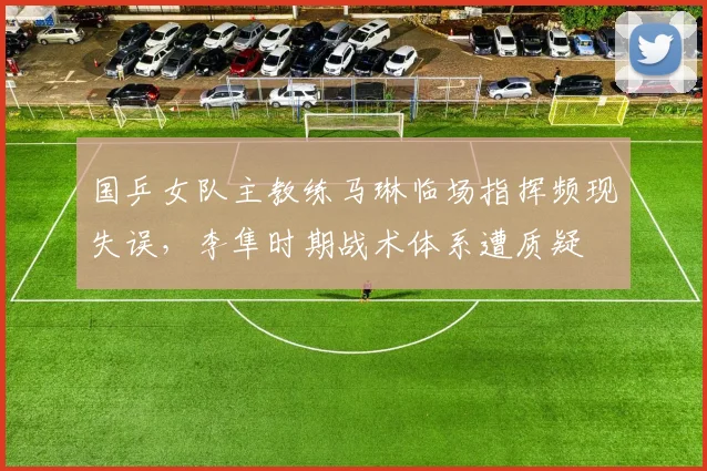 国乒女队主教练马琳临场指挥频现失误，李隼时期战术体系遭质疑