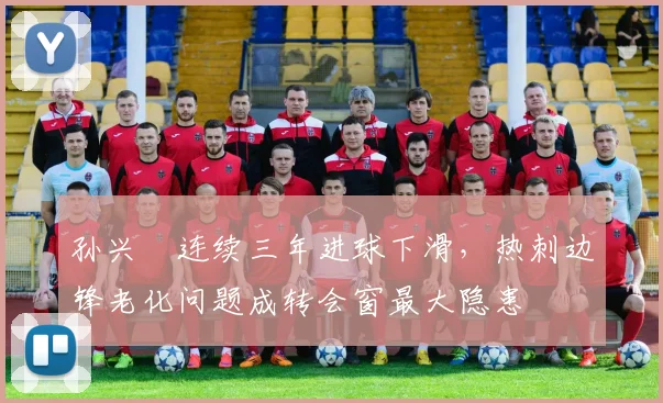 孙兴慜连续三年进球下滑,热刺边锋老化问题成转会窗最大隐患